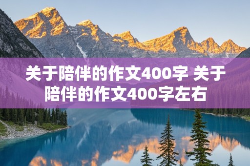 关于陪伴的作文400字 关于陪伴的作文400字左右