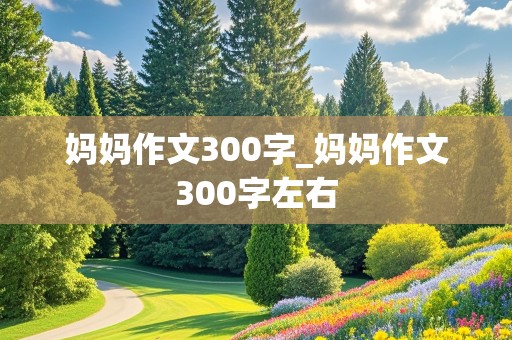 妈妈作文300字_妈妈作文300字左右