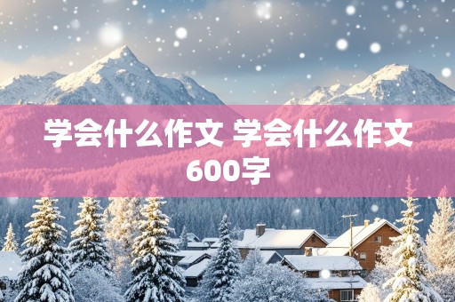 学会什么作文 学会什么作文600字