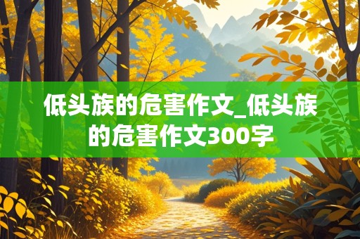 低头族的危害作文_低头族的危害作文300字