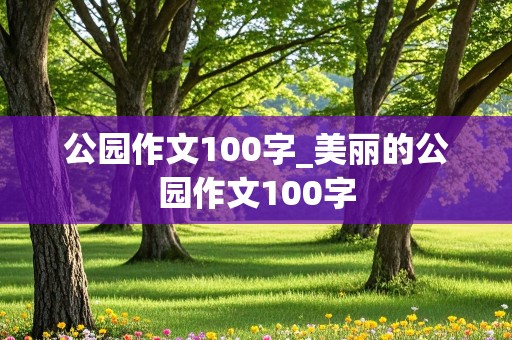 公园作文100字_美丽的公园作文100字