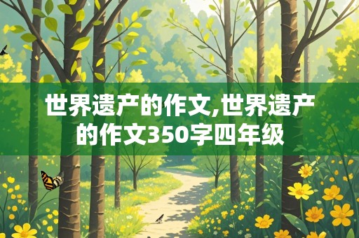 世界遗产的作文,世界遗产的作文350字四年级