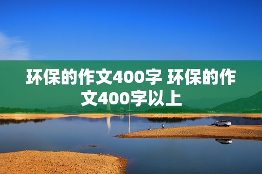 环保的作文400字 环保的作文400字以上