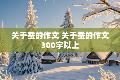 关于蚕的作文 关于蚕的作文300字以上