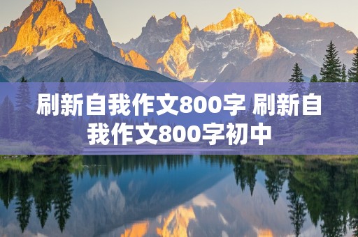 刷新自我作文800字 刷新自我作文800字初中