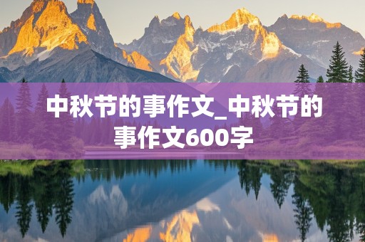 中秋节的事作文_中秋节的事作文600字