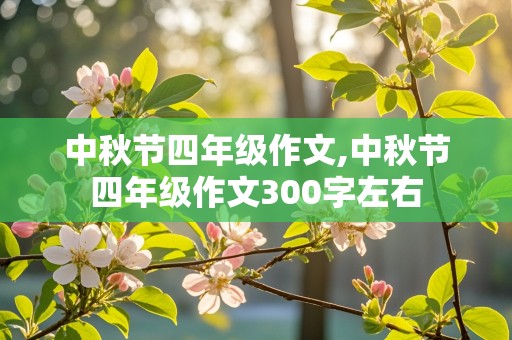 中秋节四年级作文,中秋节四年级作文300字左右