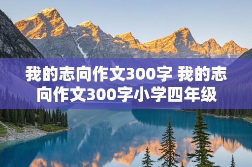 我的志向作文300字 我的志向作文300字小学四年级