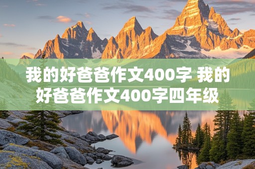 我的好爸爸作文400字 我的好爸爸作文400字四年级