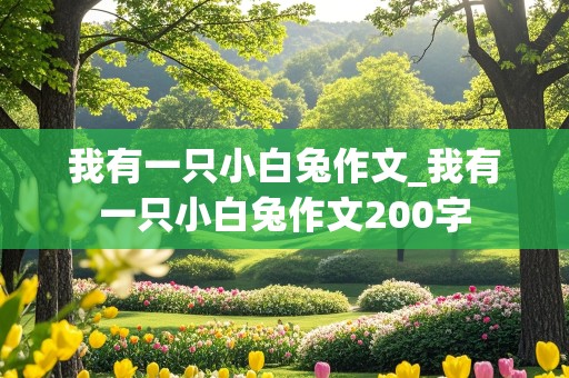 我有一只小白兔作文_我有一只小白兔作文200字