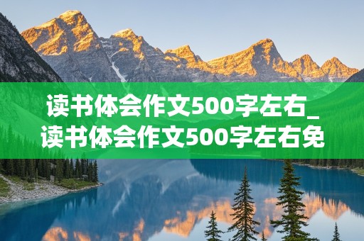 读书体会作文500字左右_读书体会作文500字左右免费