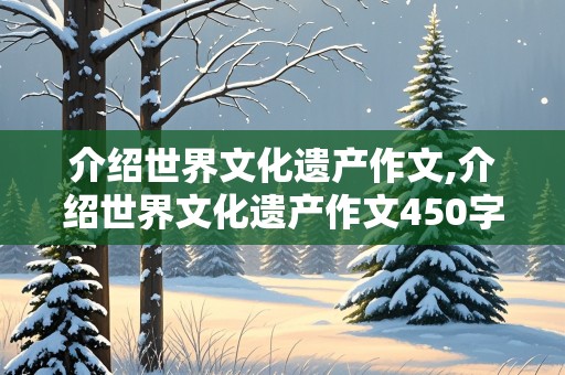 介绍世界文化遗产作文,介绍世界文化遗产作文450字