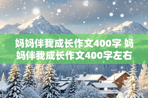 妈妈伴我成长作文400字 妈妈伴我成长作文400字左右