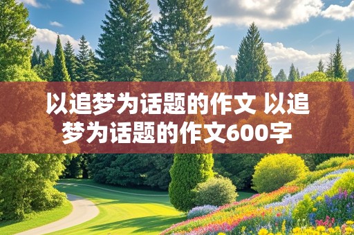 以追梦为话题的作文 以追梦为话题的作文600字