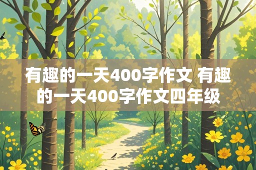 有趣的一天400字作文 有趣的一天400字作文四年级