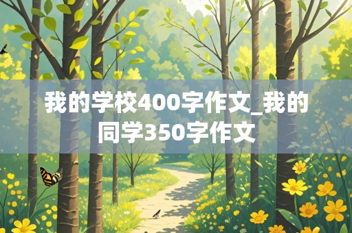 我的学校400字作文_我的同学350字作文