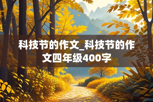 科技节的作文_科技节的作文四年级400字