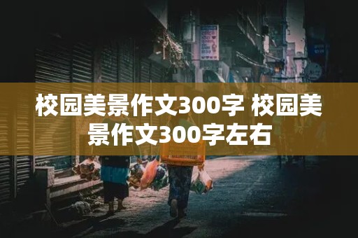 校园美景作文300字 校园美景作文300字左右