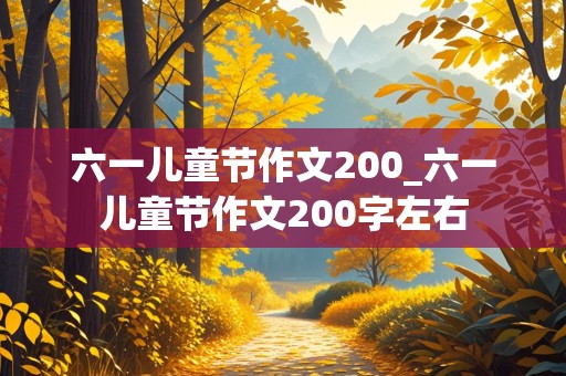 六一儿童节作文200_六一儿童节作文200字左右