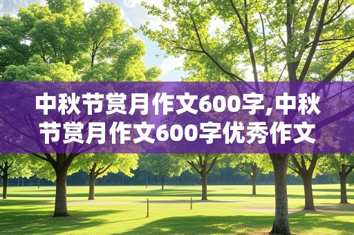 中秋节赏月作文600字,中秋节赏月作文600字优秀作文