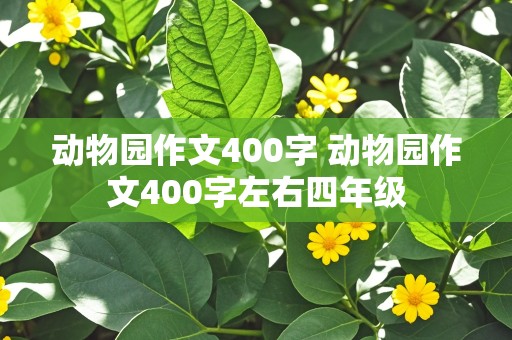 动物园作文400字 动物园作文400字左右四年级