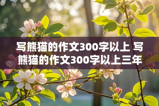 写熊猫的作文300字以上 写熊猫的作文300字以上三年级