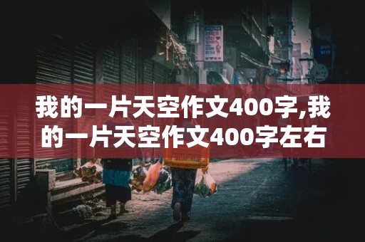 我的一片天空作文400字,我的一片天空作文400字左右