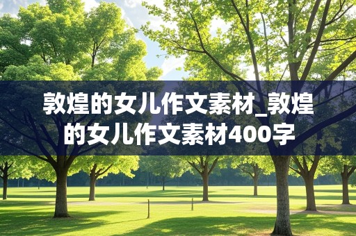 敦煌的女儿作文素材_敦煌的女儿作文素材400字