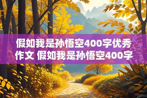 假如我是孙悟空400字优秀作文 假如我是孙悟空400字优秀作文四年级