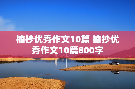 摘抄优秀作文10篇 摘抄优秀作文10篇800字