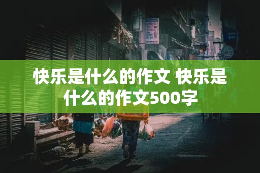 快乐是什么的作文 快乐是什么的作文500字