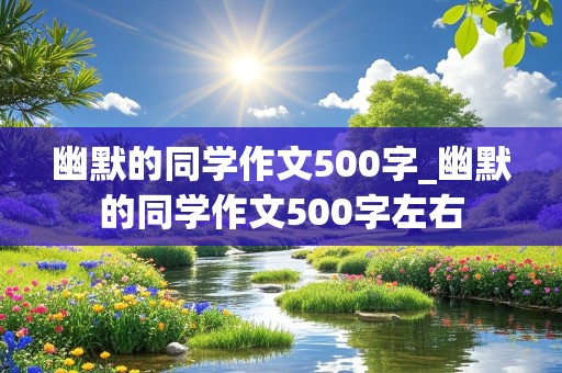 幽默的同学作文500字_幽默的同学作文500字左右