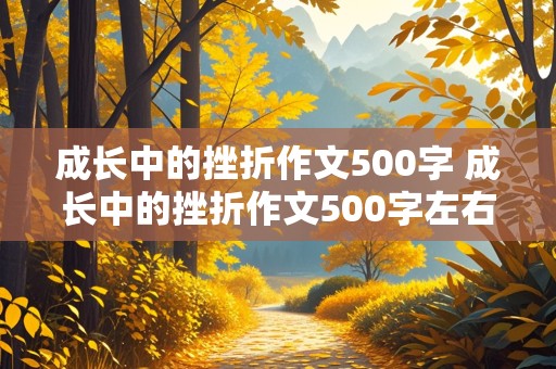 成长中的挫折作文500字 成长中的挫折作文500字左右的作文