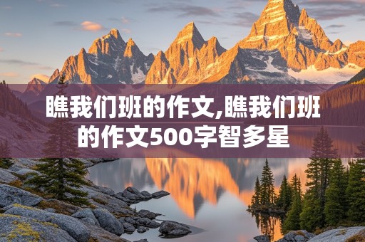 瞧我们班的作文,瞧我们班的作文500字智多星