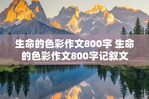 生命的色彩作文800字 生命的色彩作文800字记叙文