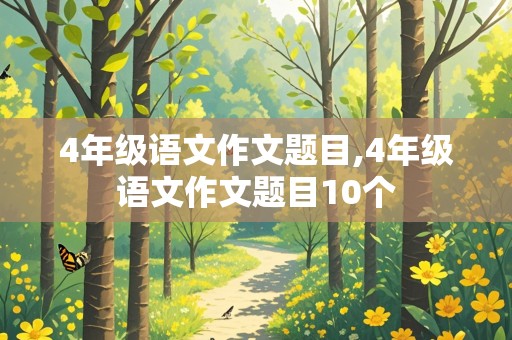 4年级语文作文题目,4年级语文作文题目10个