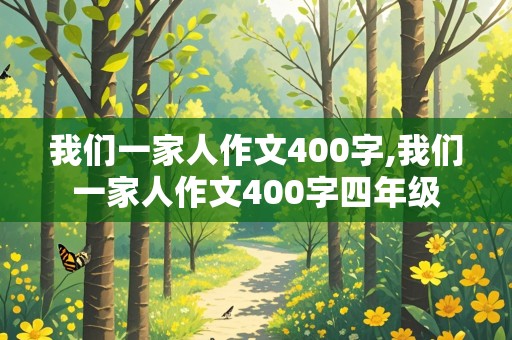 我们一家人作文400字,我们一家人作文400字四年级