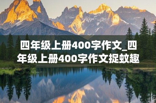 四年级上册400字作文_四年级上册400字作文捉蚊趣事