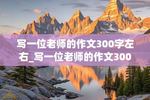 写一位老师的作文300字左右_写一位老师的作文300字左右三年级