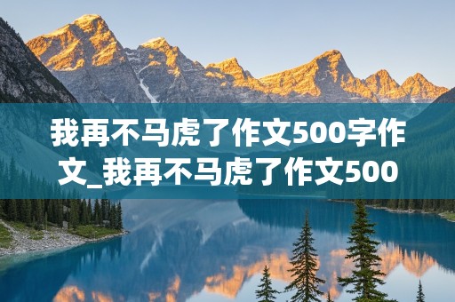 我再不马虎了作文500字作文_我再不马虎了作文500字作文左右