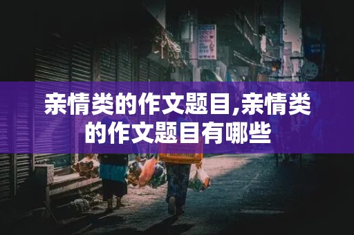 亲情类的作文题目,亲情类的作文题目有哪些