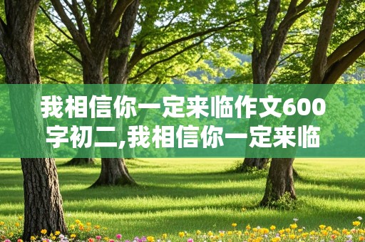 我相信你一定来临作文600字初二,我相信你一定来临作文600字初二范文