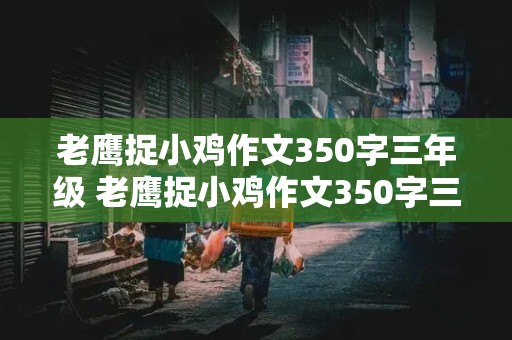 老鹰捉小鸡作文350字三年级 老鹰捉小鸡作文350字三年级下册