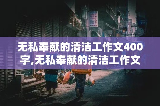 无私奉献的清洁工作文400字,无私奉献的清洁工作文400字左右