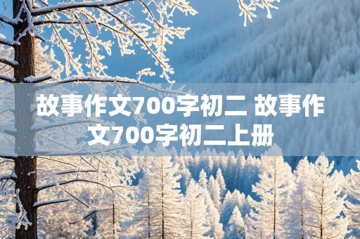 故事作文700字初二 故事作文700字初二上册