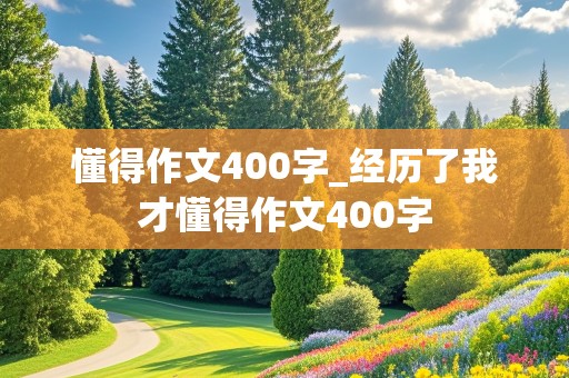 懂得作文400字_经历了我才懂得作文400字