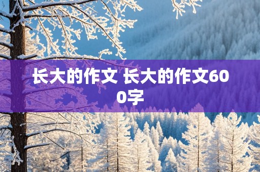 长大的作文 长大的作文600字