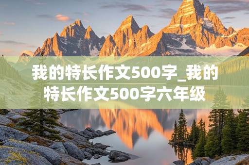 我的特长作文500字_我的特长作文500字六年级