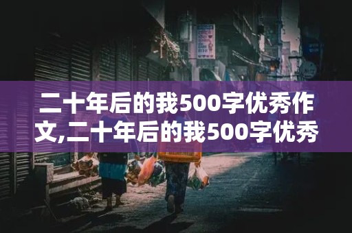 二十年后的我500字优秀作文,二十年后的我500字优秀作文免费