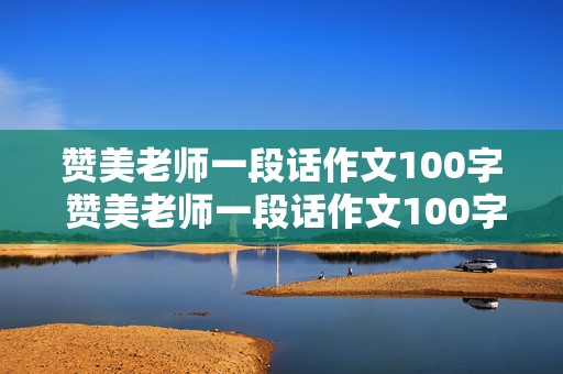 赞美老师一段话作文100字 赞美老师一段话作文100字左右